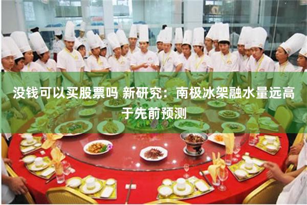 没钱可以买股票吗 新研究：南极冰架融水量远高于先前预测