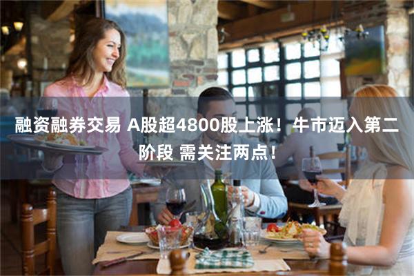 融资融券交易 A股超4800股上涨！牛市迈入第二阶段 需关注两点！