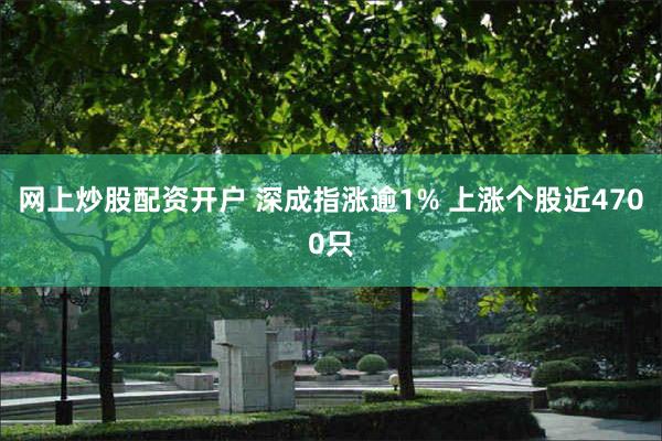 网上炒股配资开户 深成指涨逾1% 上涨个股近4700只