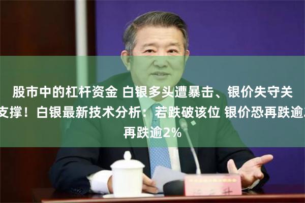 股市中的杠杆资金 白银多头遭暴击、银价失守关键支撑！白银最新技术分析：若跌破该位 银价恐再跌逾2%