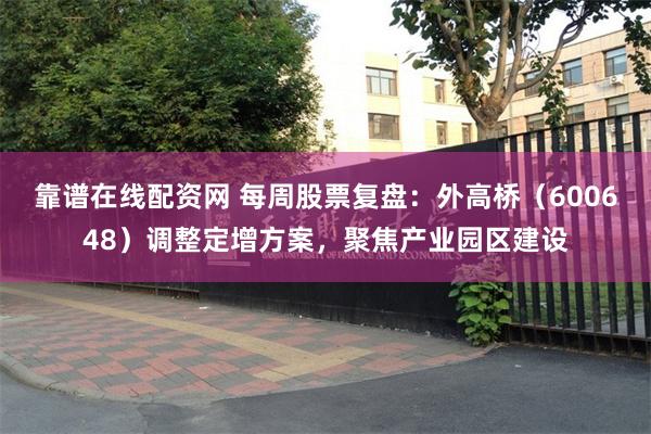 靠谱在线配资网 每周股票复盘：外高桥（600648）调整定增方案，聚焦产业园区建设