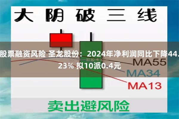 股票融资风险 圣龙股份：2024年净利润同比下降44.23% 拟10派0.4元