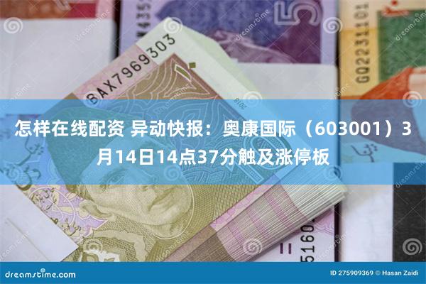 怎样在线配资 异动快报：奥康国际（603001）3月14日14点37分触及涨停板