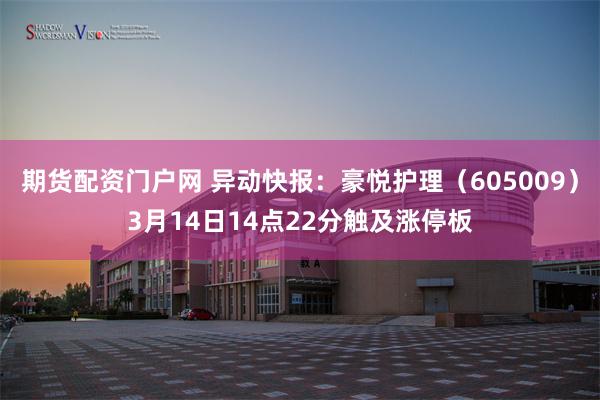 期货配资门户网 异动快报：豪悦护理（605009）3月14日14点22分触及涨停板