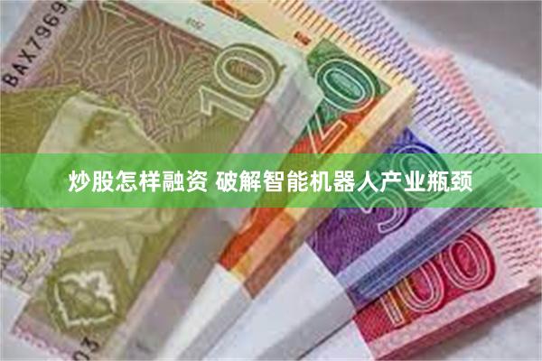 炒股怎样融资 破解智能机器人产业瓶颈