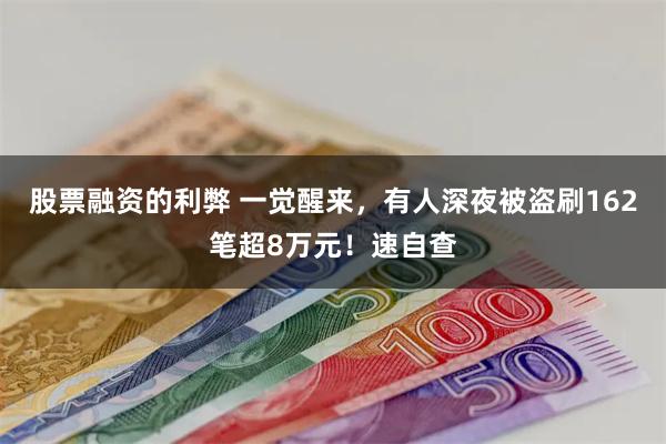 股票融资的利弊 一觉醒来，有人深夜被盗刷162笔超8万元！速自查