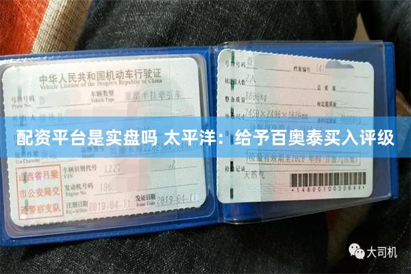 配资平台是实盘吗 太平洋：给予百奥泰买入评级