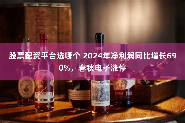 股票配资平台选哪个 2024年净利润同比增长690%，春秋电子涨停