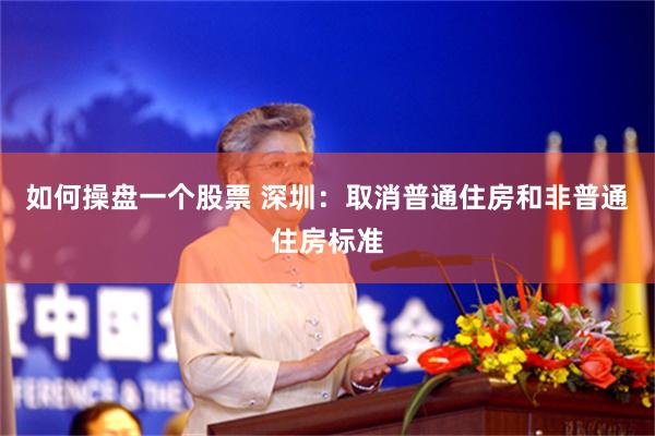 如何操盘一个股票 深圳：取消普通住房和非普通住房标准