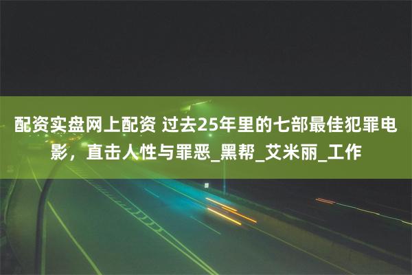 配资实盘网上配资 过去25年里的七部最佳犯罪电影，直击人性与罪恶_黑帮_艾米丽_工作