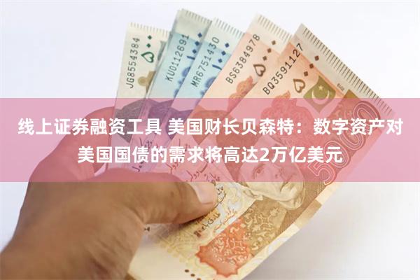 线上证券融资工具 美国财长贝森特：数字资产对美国国债的需求将高达2万亿美元