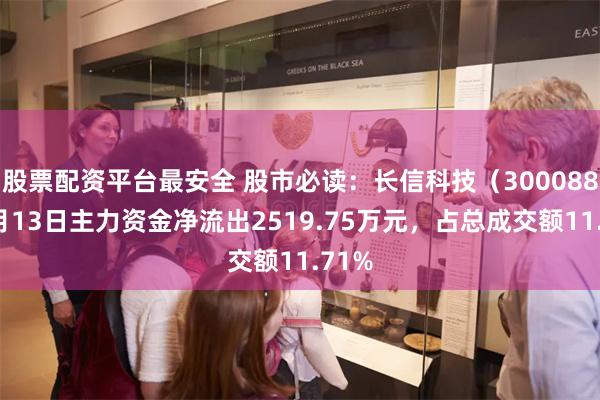 股票配资平台最安全 股市必读：长信科技（300088）5月13日主力资金净流出2519.75万元，占总成交额11.71%