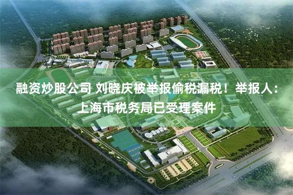 融资炒股公司 刘晓庆被举报偷税漏税！举报人：上海市税务局已受理案件