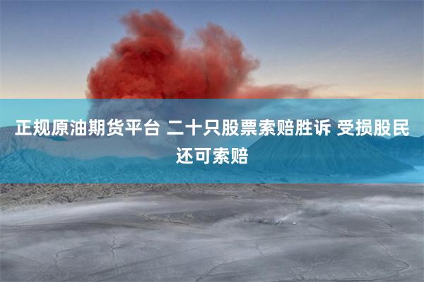 正规原油期货平台 二十只股票索赔胜诉 受损股民还可索赔