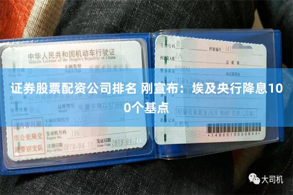 证券股票配资公司排名 刚宣布：埃及央行降息100个基点