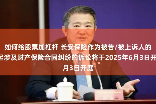 如何给股票加杠杆 长安保险作为被告/被上诉人的1起涉及财产保险合同纠纷的诉讼将于2025年6月3日开庭