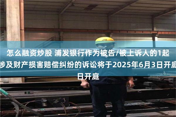 怎么融资炒股 浦发银行作为被告/被上诉人的1起涉及财产损害赔偿纠纷的诉讼将于2025年6月3日开庭