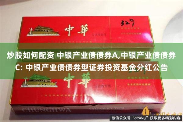 炒股如何配资 中银产业债债券A,中银产业债债券C: 中银产业债债券型证券投资基金分红公告