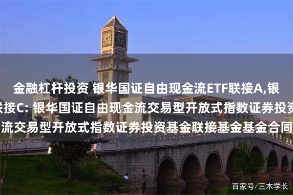 金融杠杆投资 银华国证自由现金流ETF联接A,银华国证自由现金流ETF联接C: 银华国证自由现金流交易型开放式指数证券投资基金联接基金基金合同