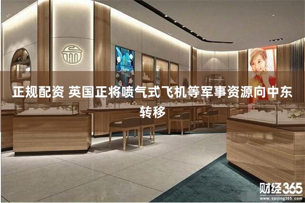 正规配资 英国正将喷气式飞机等军事资源向中东转移