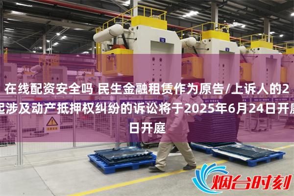在线配资安全吗 民生金融租赁作为原告/上诉人的2起涉及动产抵押权纠纷的诉讼将于2025年6月24日开庭