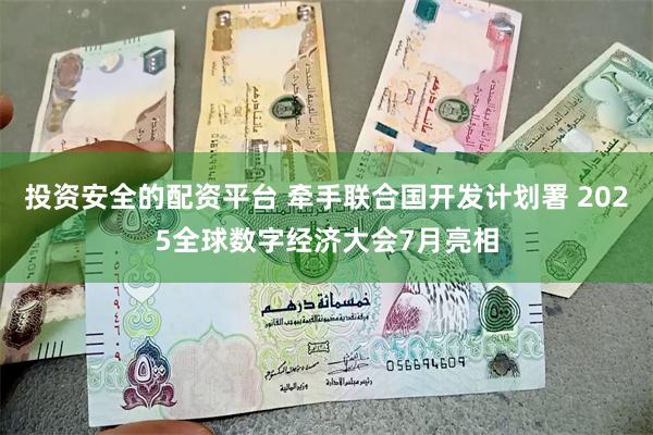投资安全的配资平台 牵手联合国开发计划署 2025全球数字经济大会7月亮相