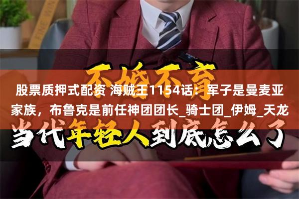 股票质押式配资 海贼王1154话：军子是曼麦亚家族，布鲁克是前任神团团长_骑士团_伊姆_天龙