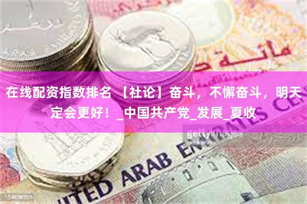在线配资指数排名 【社论】奋斗，不懈奋斗，明天定会更好！_中国共产党_发展_夏收