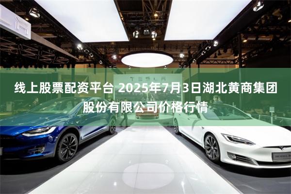 线上股票配资平台 2025年7月3日湖北黄商集团股份有限公司价格行情
