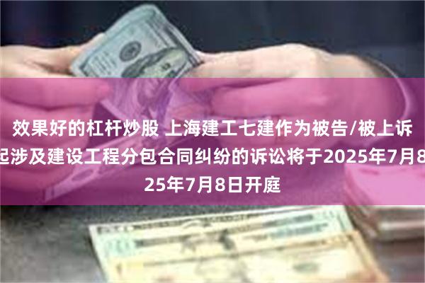 效果好的杠杆炒股 上海建工七建作为被告/被上诉人的1起涉及建设工程分包合同纠纷的诉讼将于2025年7月8日开庭