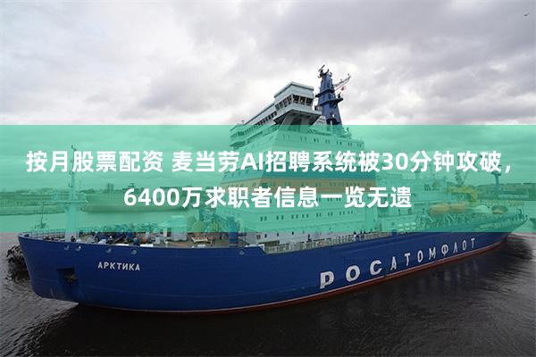 按月股票配资 麦当劳AI招聘系统被30分钟攻破，6400万求职者信息一览无遗