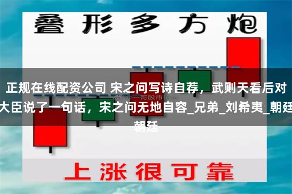正规在线配资公司 宋之问写诗自荐，武则天看后对大臣说了一句话，宋之问无地自容_兄弟_刘希夷_朝廷
