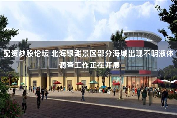 配资炒股论坛 北海银滩景区部分海域出现不明液体 调查工作正在开展