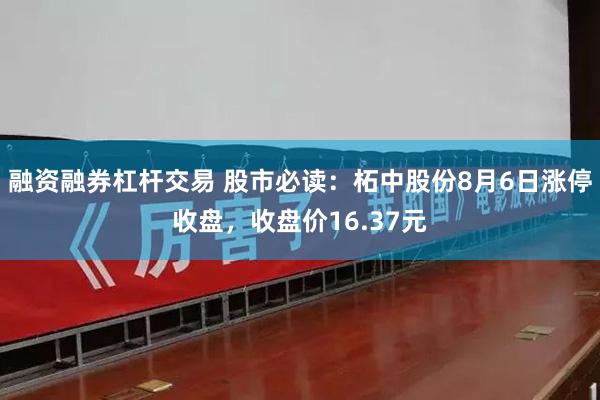 融资融券杠杆交易 股市必读：柘中股份8月6日涨停收盘，收盘价16.37元