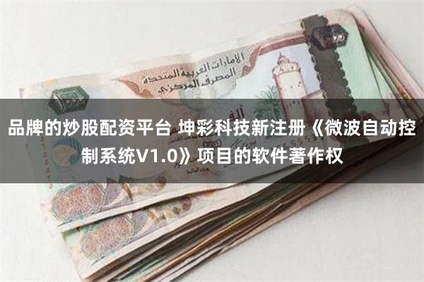 品牌的炒股配资平台 坤彩科技新注册《微波自动控制系统V1.0》项目的软件著作权