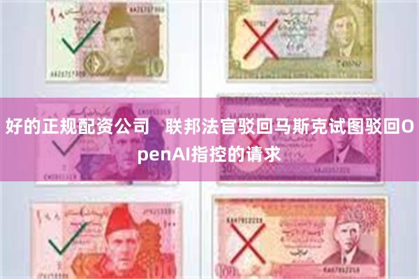 好的正规配资公司   联邦法官驳回马斯克试图驳回OpenAI指控的请求