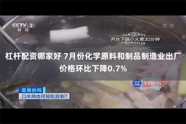 杠杆配资哪家好 7月份化学原料和制品制造业出厂价格环比下降0.7%