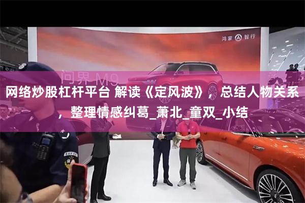 网络炒股杠杆平台 解读《定风波》，总结人物关系，整理情感纠葛_萧北_童双_小结