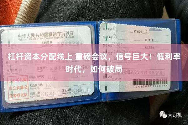 杠杆资本分配线上 重磅会议，信号巨大！低利率时代，如何破局