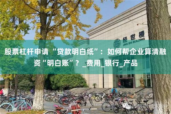 股票杠杆申请 “贷款明白纸”：如何帮企业算清融资“明白账”？_费用_银行_产品