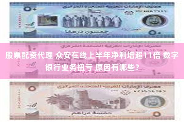 股票配资代理 众安在线上半年净利增超11倍 数字银行业务扭亏 原因有哪些？