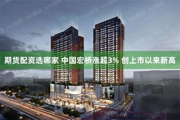 期货配资选哪家 中国宏桥涨超3% 创上市以来新高