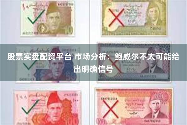 股票实盘配资平台 市场分析：鲍威尔不太可能给出明确信号
