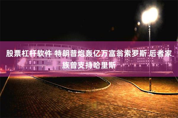 股票杠杆软件 特朗普炮轰亿万富翁索罗斯 后者家族曾支持哈里斯