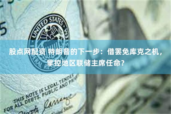 股点网配资 特朗普的下一步：借罢免库克之机，掌控地区联储主席任命？