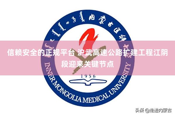 信赖安全的正规平台 沪武高速公路扩建工程江阴段迎来关键节点