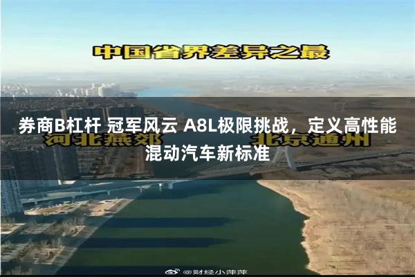 券商B杠杆 冠军风云 A8L极限挑战，定义高性能混动汽车新标准